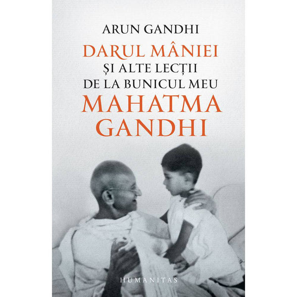 Darul maniei si alte lectii de la bunicul meu Mahatma Gandhi - Arun Gandhi